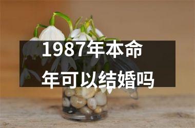 1987年本命年可以结婚吗