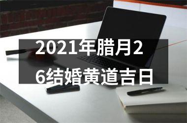 <h3>2025年腊月26结婚黄道吉日