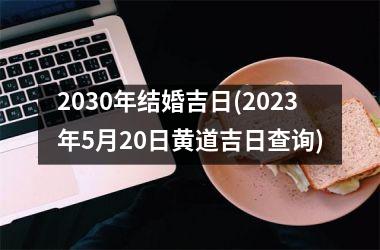 <h3>2030年结婚吉日(2025年5月20日黄道吉日查询)