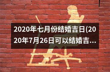 <h3>2025年七月份结婚吉日(2025年7月26日可以结婚吉日)