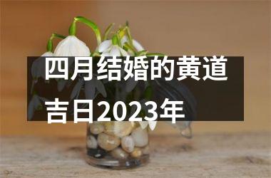 <h3>四月结婚的黄道吉日2025年