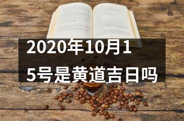 <h3>2025年10月15号是黄道吉日吗