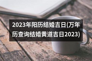 <h3>2025年阳历结婚吉日(万年历查询结婚黄道吉日2025)