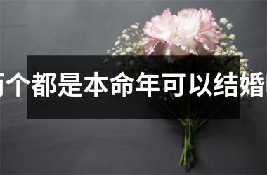 <h3>两个都是本命年可以结婚吗