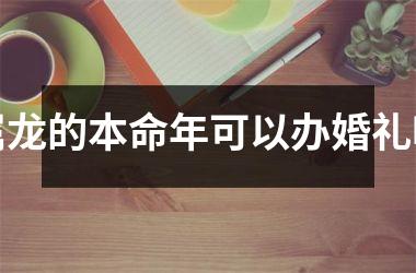 属龙的本命年可以办婚礼吗