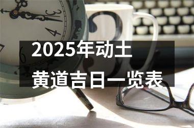 2025年动土黄道吉日一览表