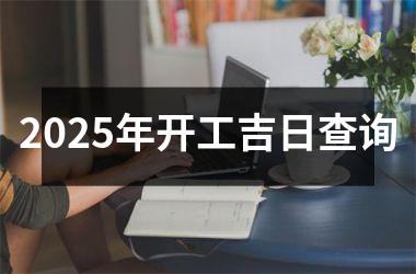 2025年开工吉日查询