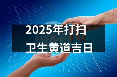 <h3>2025年打扫卫生黄道吉日