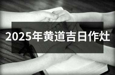 <h3>2025年黄道吉日作灶