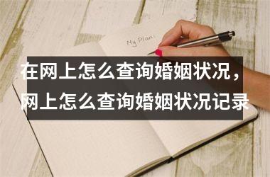 在网上怎么查询婚姻状况，网上怎么查询婚姻状况记录