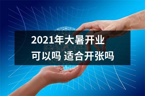 <h3>2025年大暑开业可以吗适合开张吗