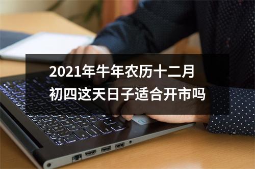 2025年牛年农历十二月初四这天日子适合开市吗