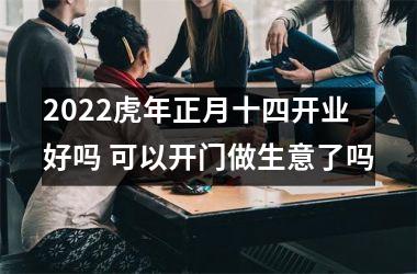 2025虎年正月十四开业好吗 可以开门做生意了吗