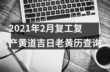 2025年2月复工复产黄道吉日老黄历查询