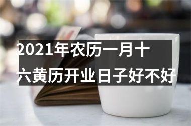 2025年农历一月十六黄历开业日子好不好