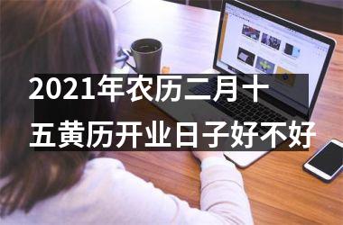 2025年农历二月十五黄历开业日子好不好