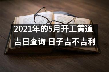 2025年的5月开工黄道吉日查询 日子吉不吉利