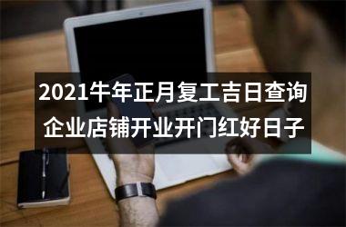 2025牛年正月复工吉日查询 企业店铺开业开门红好日子