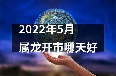 2025年5月属龙开市哪天好