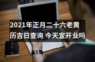 2025年正月二十六老黄历吉日查询 今天宜开业吗