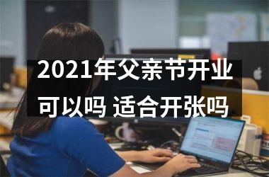 2021年父亲节开业可以吗 适合开张吗