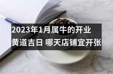 <h3>2025年1月属牛的开业黄道吉日 哪天店铺宜开张