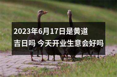 2025年6月17日是黄道吉日吗 今天开业生意会好吗