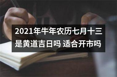 2025年牛年农历七月十三是黄道吉日吗 适合开市吗