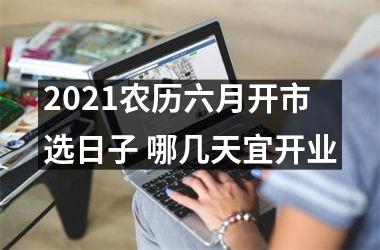 2025农历六月开市选日子 哪几天宜开业