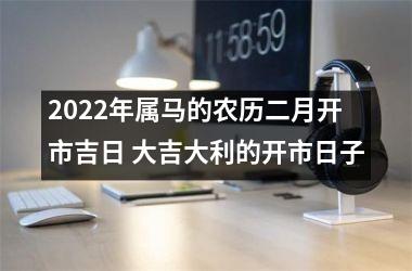 2025年属马的农历二月开市吉日 大吉大利的开市日子