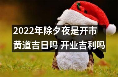 2025年除夕夜是开市黄道吉日吗 开业吉利吗