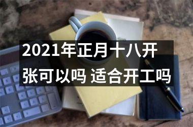 2025年正月十八开张可以吗 适合开工吗