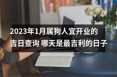 2025年1月属狗人宜开业的吉日查询 哪天是吉利的日子