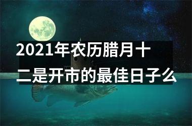 <h3>2025年农历腊月十二是开市的佳日子么