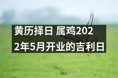 <h3>黄历择日 属鸡2025年5月开业的吉利日