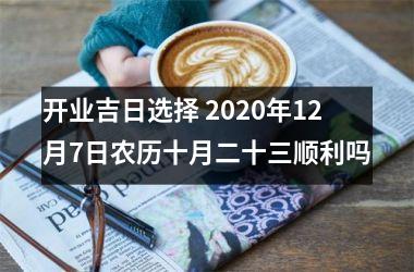 开业吉日选择 2025年12月7日农历十月二十三顺利吗