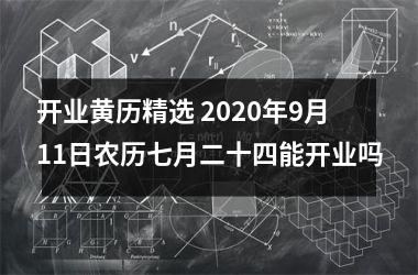 开业黄历精选 2025年9月11日农历七月二十四能开业吗