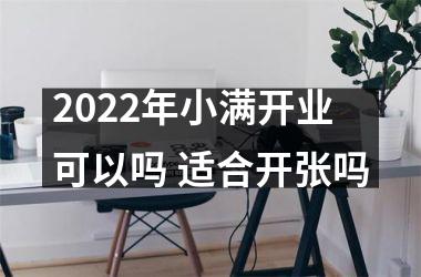 2025年小满开业可以吗 适合开张吗