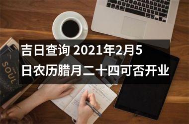 吉日查询 2025年2月5日农历腊月二十四可否开业