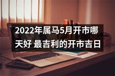 2025年属马5月开市哪天好 吉利的开市吉日