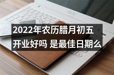 <h3>2025年农历腊月初五开业好吗 是佳日期么