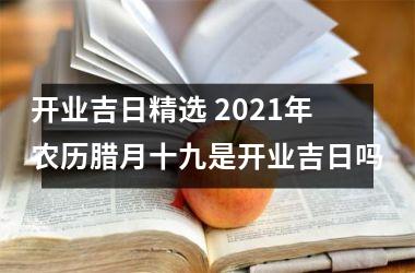 开业吉日精选 2025年农历腊月十九是开业吉日吗