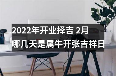 2025年开业择吉 2月哪几天是属牛开张吉祥日