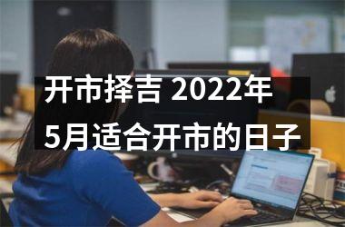 开市择吉 2025年5月适合开市的日子