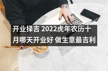 开业择吉 2025虎年农历十月哪天开业好 做生意吉利