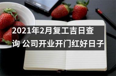 2025年2月复工吉日查询 公司开业开门红好日子