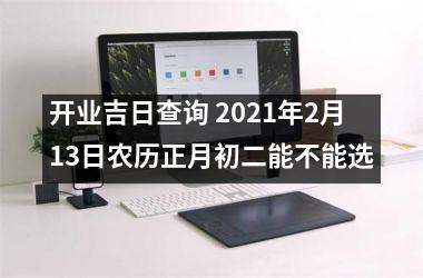 开业吉日查询 2025年2月13日农历正月初二能不能选