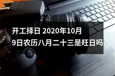 开工择日 2025年10月9日农历八月二十三是旺日吗