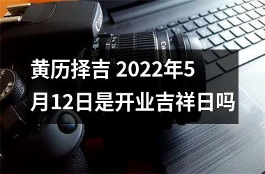 黄历择吉 2025年5月12日是开业吉祥日吗