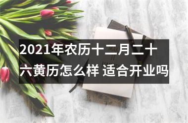 2025年农历十二月二十六黄历怎么样 适合开业吗